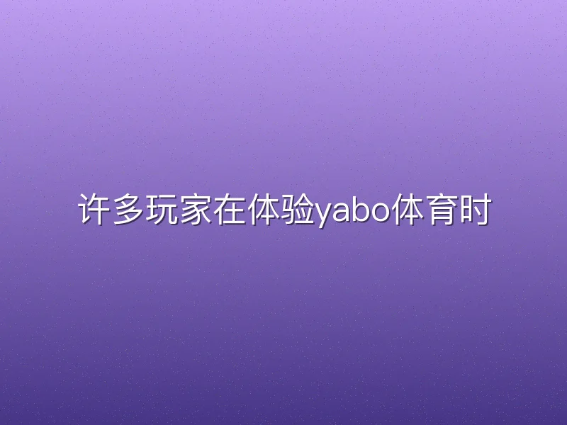 许多玩家在体验yabo体育时